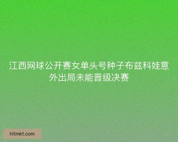 江西网球公开赛女单头号种子布兹科娃意外出局未能晋级决赛